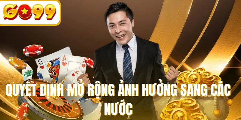 Quyết định mở rộng ảnh hưởng sang các nước