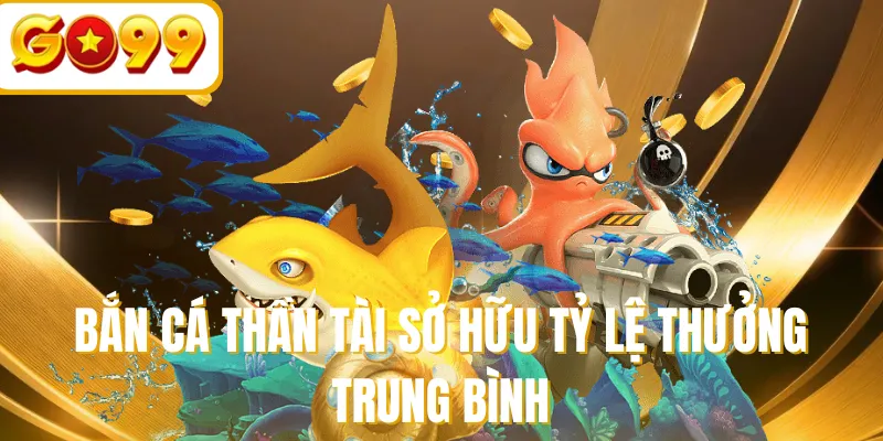 Bắn cá thần tài sở hữu tỷ lệ thưởng trung bình