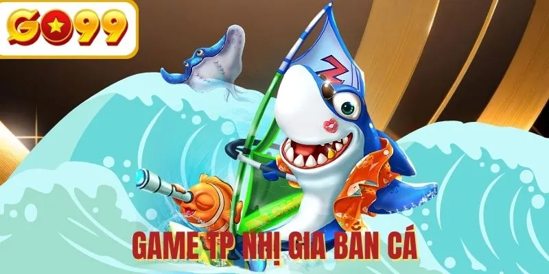 TP Nhị Gia Bắn Cá - Kinh nghiệm đi săn hiệu quả vượt trội